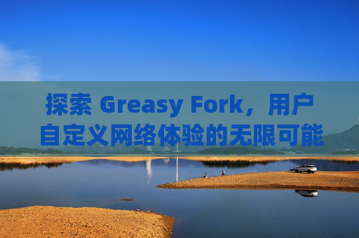探索 Greasy Fork，用户自定义网络体验的无限可能