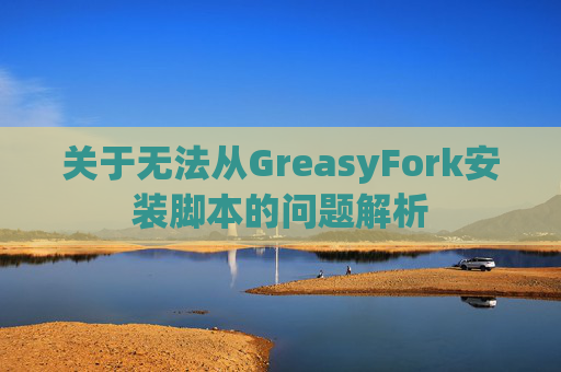 关于无法从GreasyFork安装脚本的问题解析