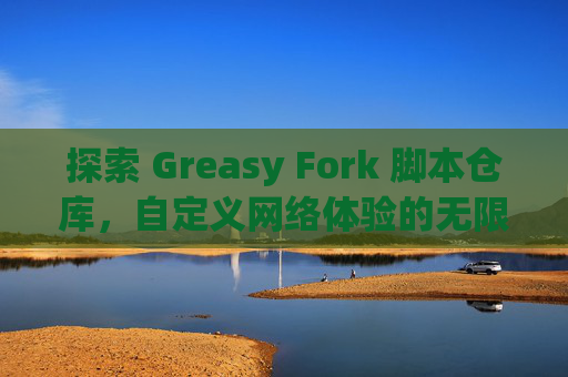 探索 Greasy Fork 脚本仓库，自定义网络体验的无限可能